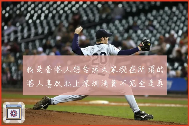 我是香港人想告诉大家现在所谓的港人喜欢北上深圳消费不完全是真的